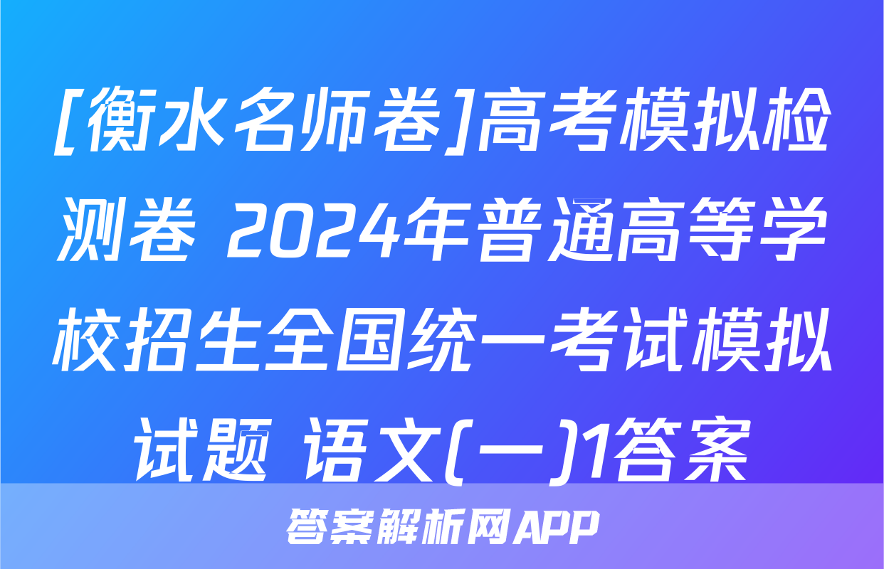 [衡水名师卷]高考模拟检测卷 2024年普通高等学校招生全国统一考试模拟试题 语文(一)1答案