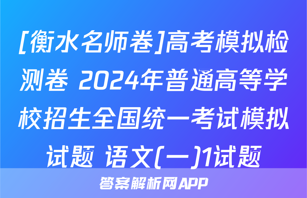 [衡水名师卷]高考模拟检测卷 2024年普通高等学校招生全国统一考试模拟试题 语文(一)1试题