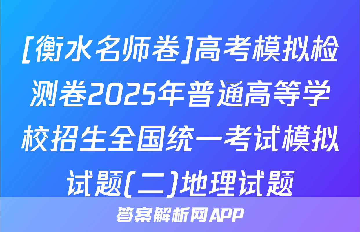 [衡水名师卷]高考模拟检测卷2025年普通高等学校招生全国统一考试模拟试题(二)地理试题