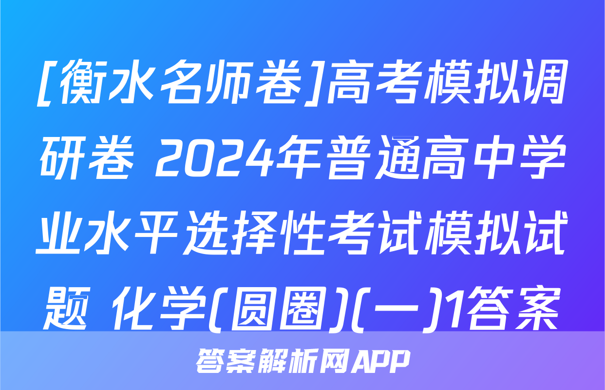 [衡水名师卷]高考模拟调研卷 2024年普通高中学业水平选择性考试模拟试题 化学(圆圈)(一)1答案