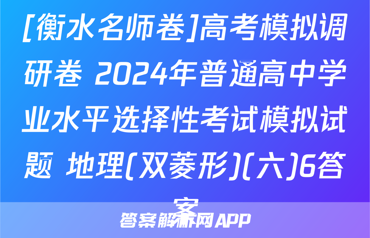 [衡水名师卷]高考模拟调研卷 2024年普通高中学业水平选择性考试模拟试题 地理(双菱形)(六)6答案