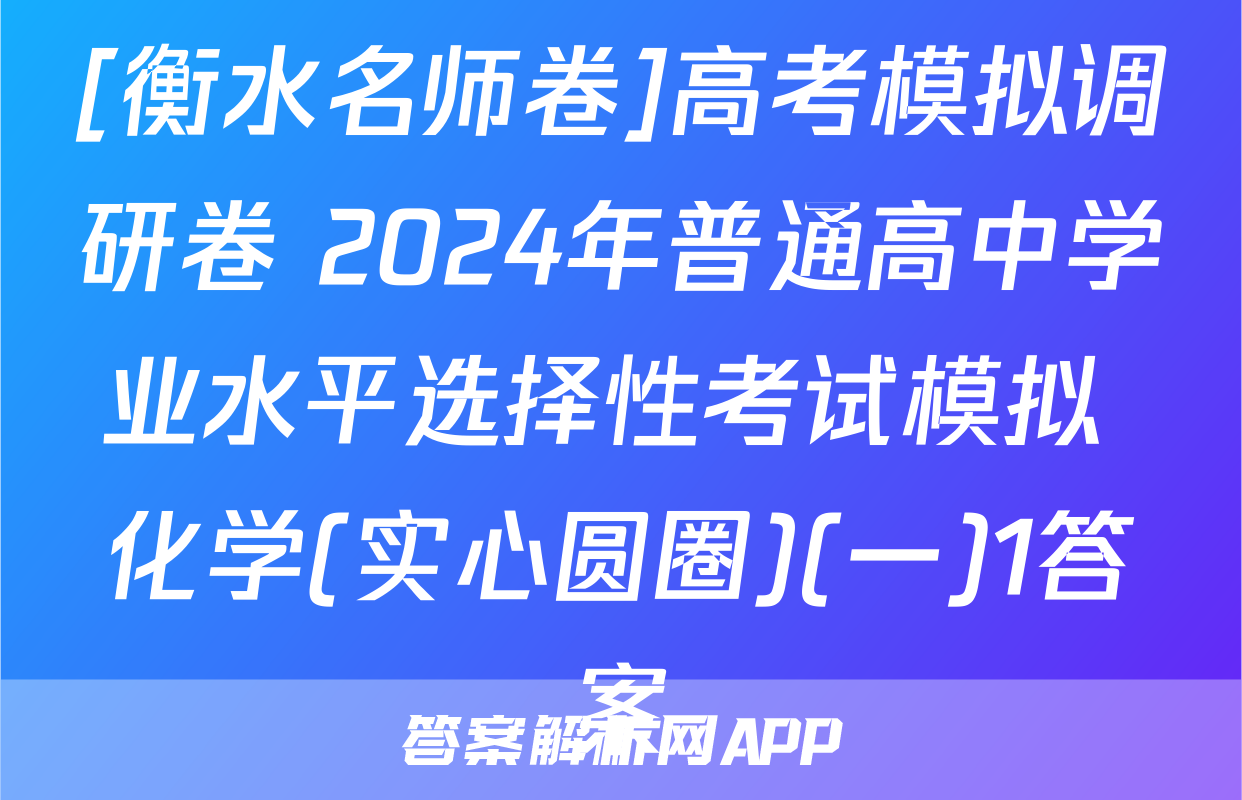 [衡水名师卷]高考模拟调研卷 2024年普通高中学业水平选择性考试模拟 化学(实心圆圈)(一)1答案