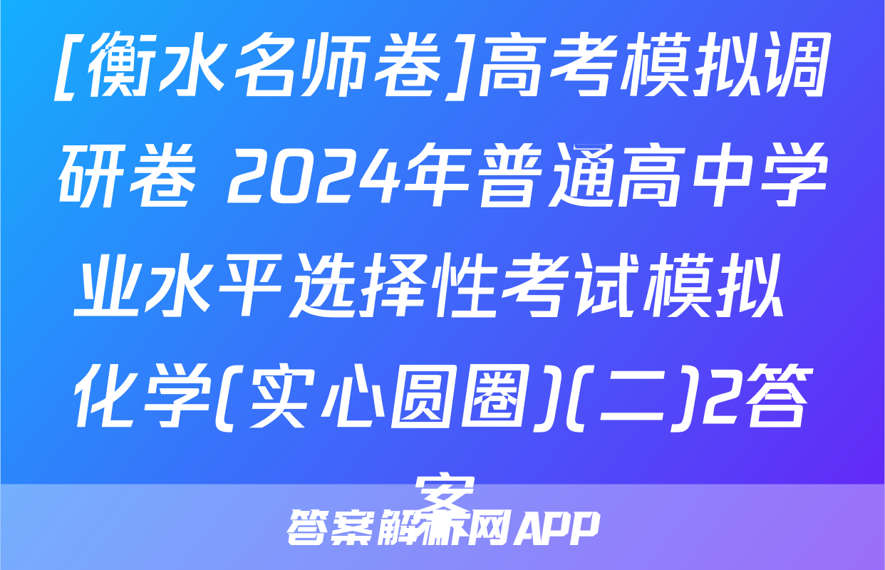 [衡水名师卷]高考模拟调研卷 2024年普通高中学业水平选择性考试模拟 化学(实心圆圈)(二)2答案