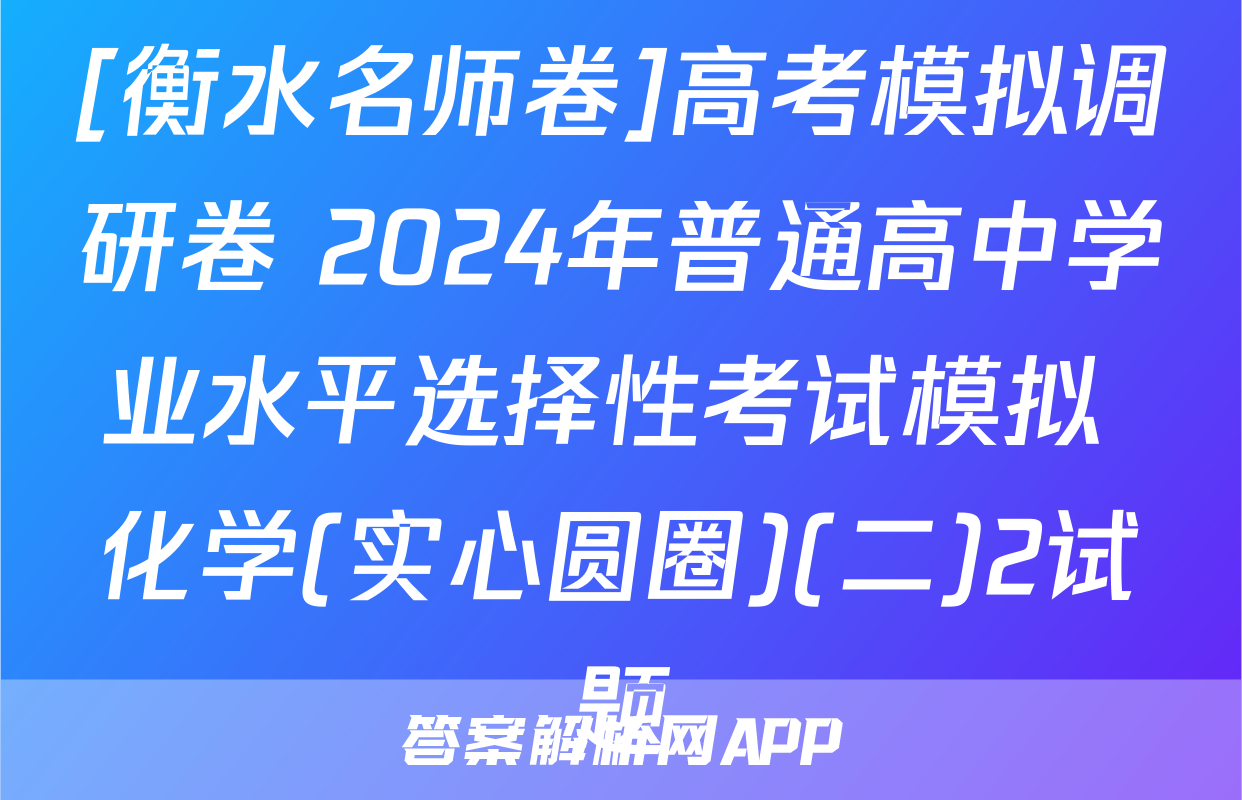 [衡水名师卷]高考模拟调研卷 2024年普通高中学业水平选择性考试模拟 化学(实心圆圈)(二)2试题