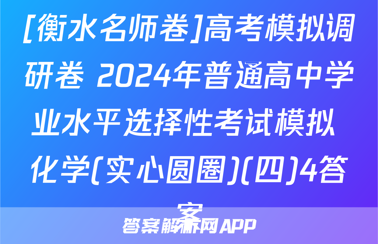 [衡水名师卷]高考模拟调研卷 2024年普通高中学业水平选择性考试模拟 化学(实心圆圈)(四)4答案