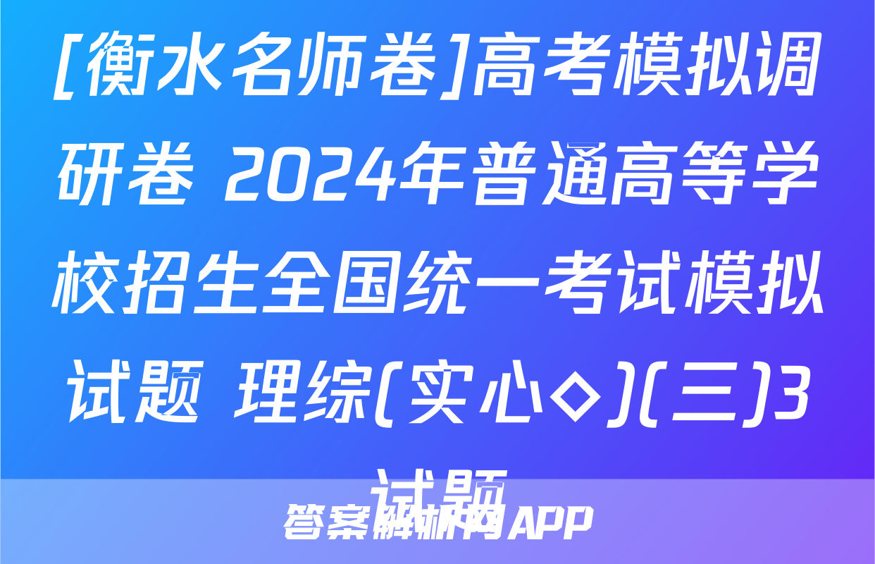 [衡水名师卷]高考模拟调研卷 2024年普通高等学校招生全国统一考试模拟试题 理综(实心◇)(三)3试题