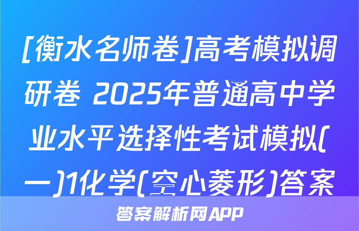 [衡水名师卷]高考模拟调研卷 2025年普通高中学业水平选择性考试模拟(一)1化学(空心菱形)答案