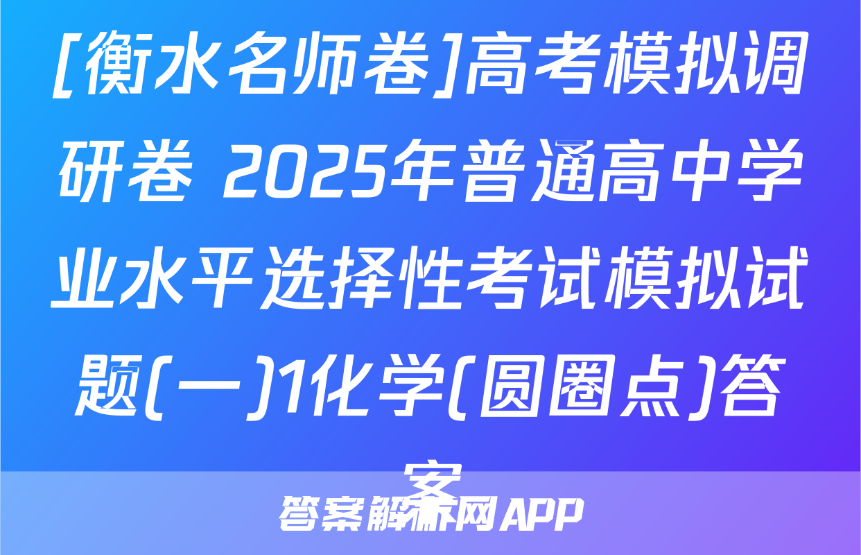 [衡水名师卷]高考模拟调研卷 2025年普通高中学业水平选择性考试模拟试题(一)1化学(圆圈点)答案