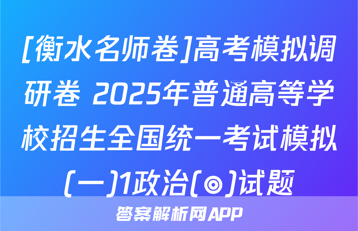 [衡水名师卷]高考模拟调研卷 2025年普通高等学校招生全国统一考试模拟(一)1政治(◎)试题