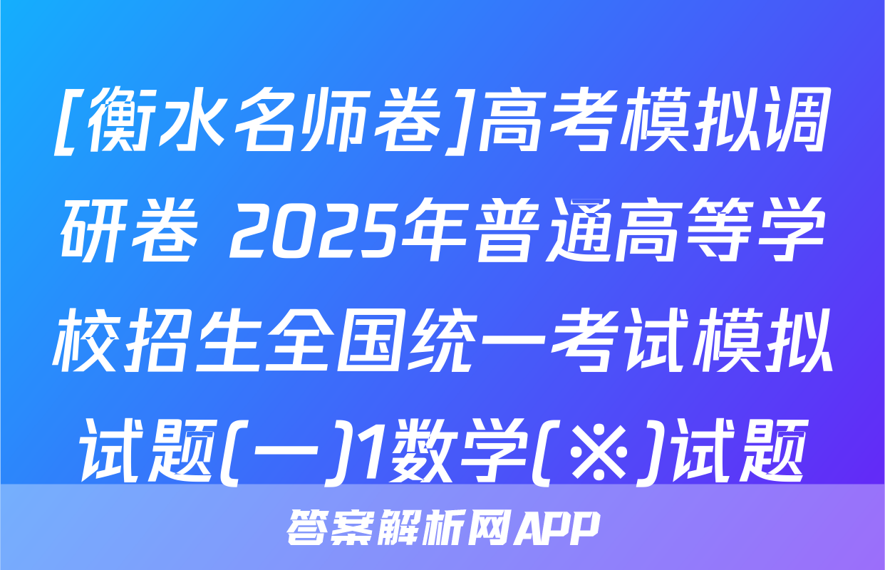[衡水名师卷]高考模拟调研卷 2025年普通高等学校招生全国统一考试模拟试题(一)1数学(※)试题
