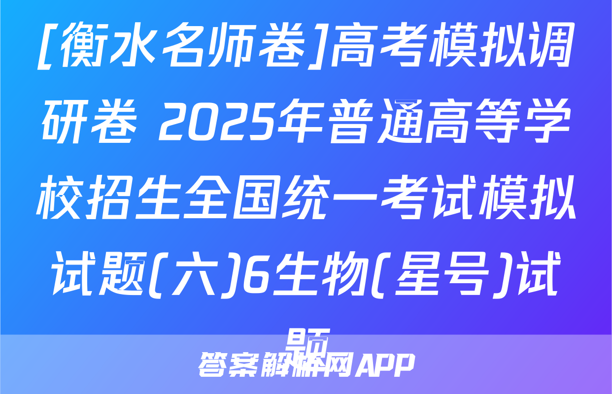[衡水名师卷]高考模拟调研卷 2025年普通高等学校招生全国统一考试模拟试题(六)6生物(星号)试题
