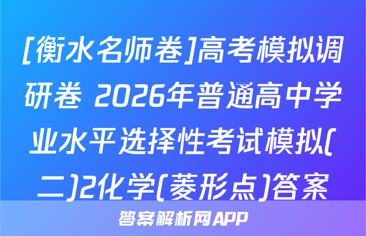 [衡水名师卷]高考模拟调研卷 2026年普通高中学业水平选择性考试模拟(二)2化学(菱形点)答案