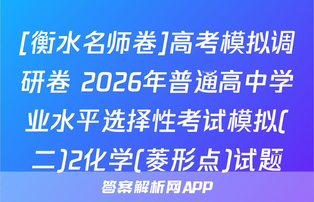 [衡水名师卷]高考模拟调研卷 2026年普通高中学业水平选择性考试模拟(二)2化学(菱形点)试题