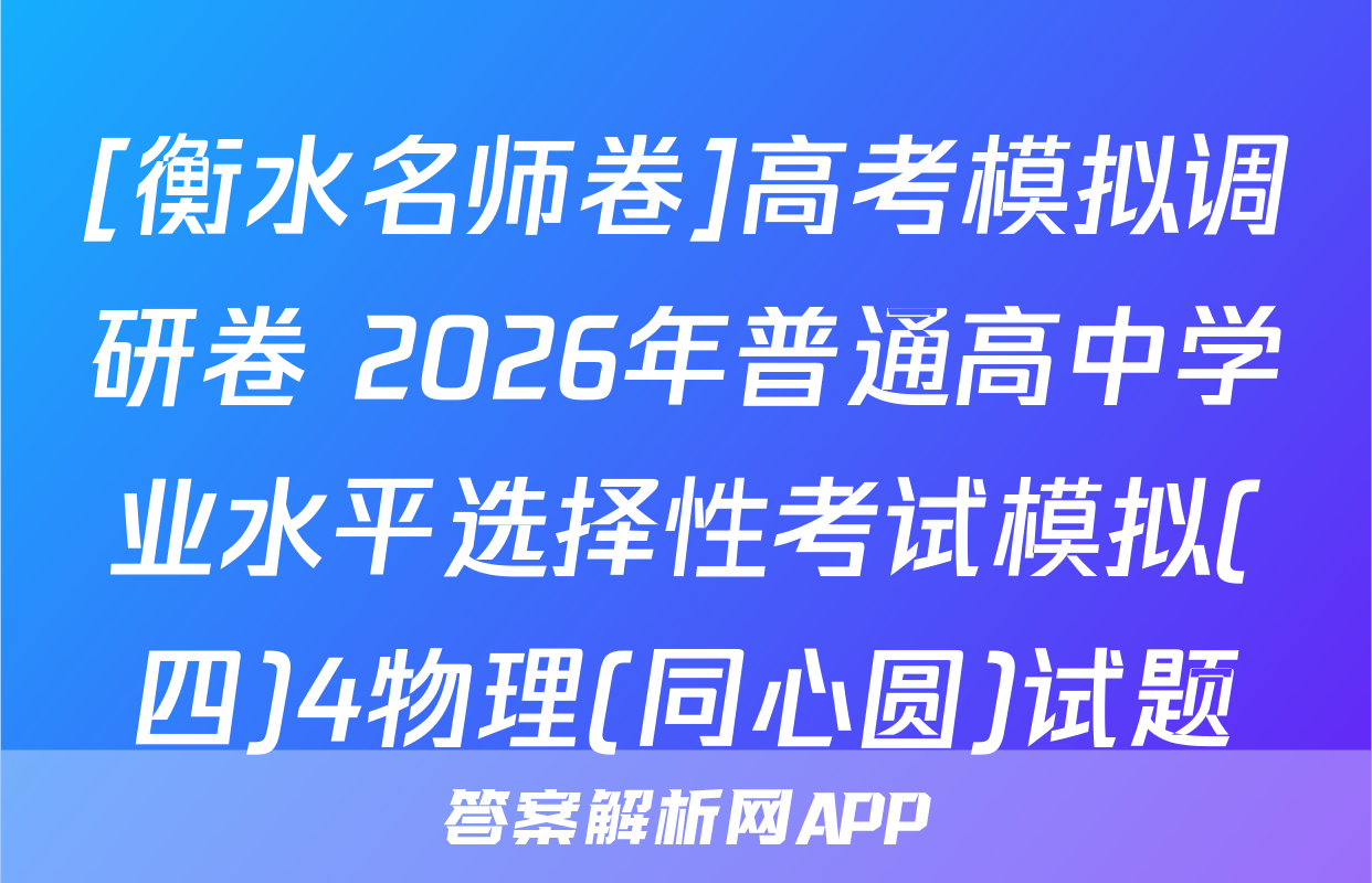 [衡水名师卷]高考模拟调研卷 2026年普通高中学业水平选择性考试模拟(四)4物理(同心圆)试题