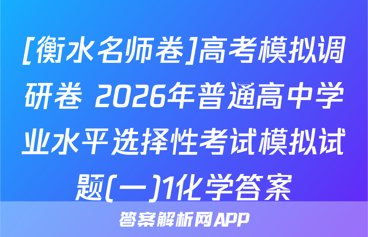 [衡水名师卷]高考模拟调研卷 2026年普通高中学业水平选择性考试模拟试题(一)1化学答案