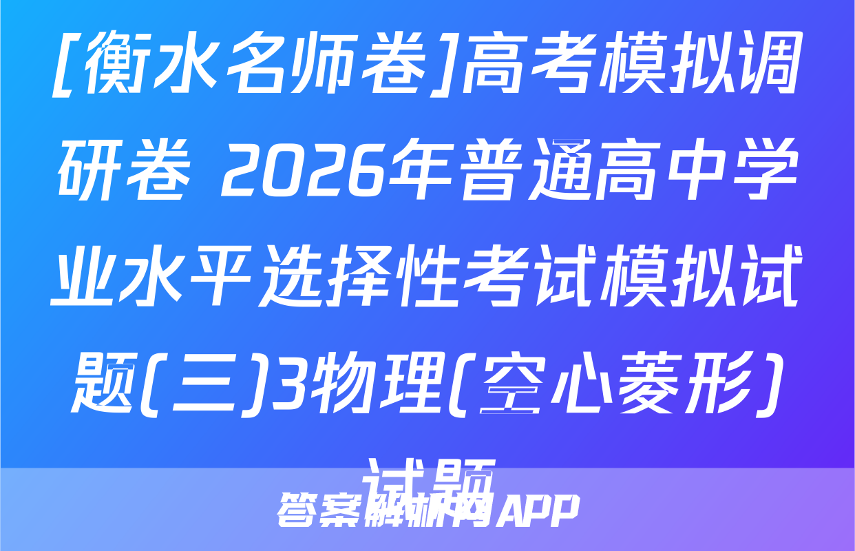 [衡水名师卷]高考模拟调研卷 2026年普通高中学业水平选择性考试模拟试题(三)3物理(空心菱形)试题