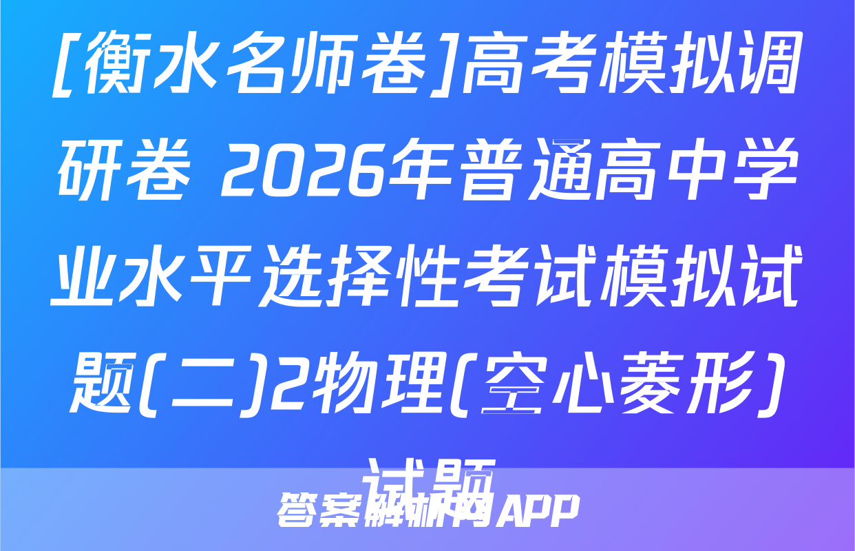 [衡水名师卷]高考模拟调研卷 2026年普通高中学业水平选择性考试模拟试题(二)2物理(空心菱形)试题
