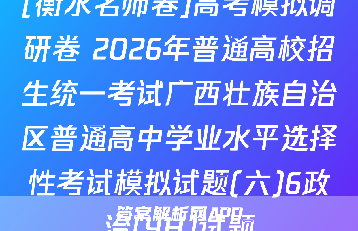 [衡水名师卷]高考模拟调研卷 2026年普通高校招生统一考试广西壮族自治区普通高中学业水平选择性考试模拟试题(六)6政治(YH)试题