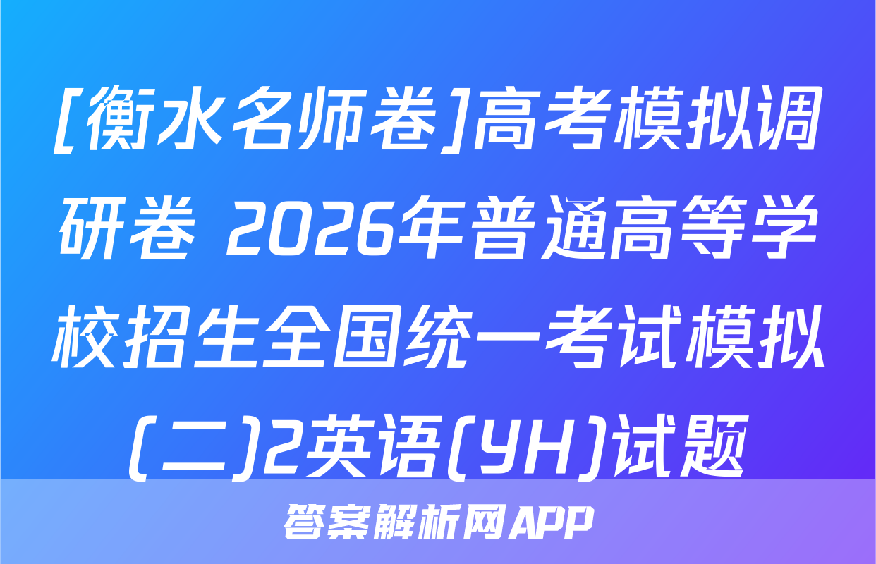 [衡水名师卷]高考模拟调研卷 2026年普通高等学校招生全国统一考试模拟(二)2英语(YH)试题