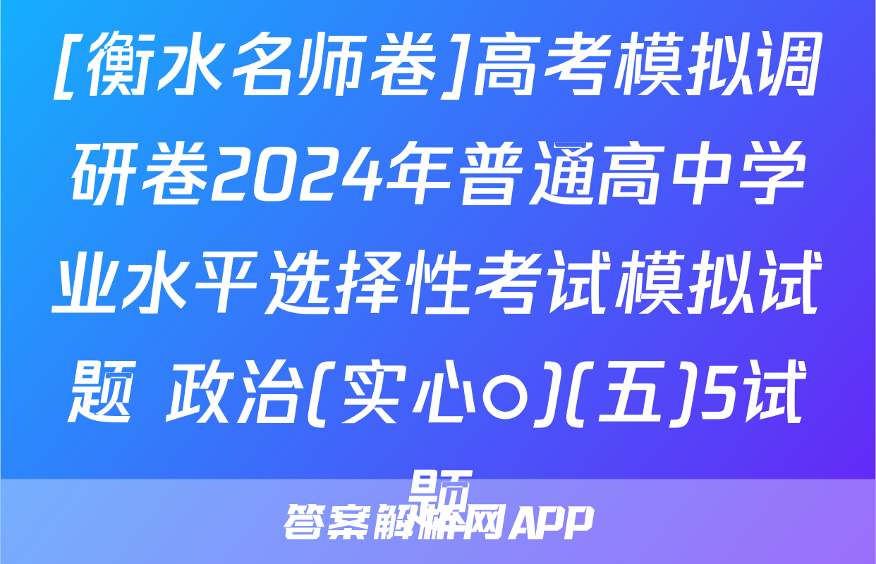[衡水名师卷]高考模拟调研卷2024年普通高中学业水平选择性考试模拟试题 政治(实心○)(五)5试题
