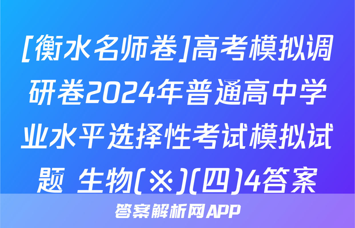 [衡水名师卷]高考模拟调研卷2024年普通高中学业水平选择性考试模拟试题 生物(※)(四)4答案