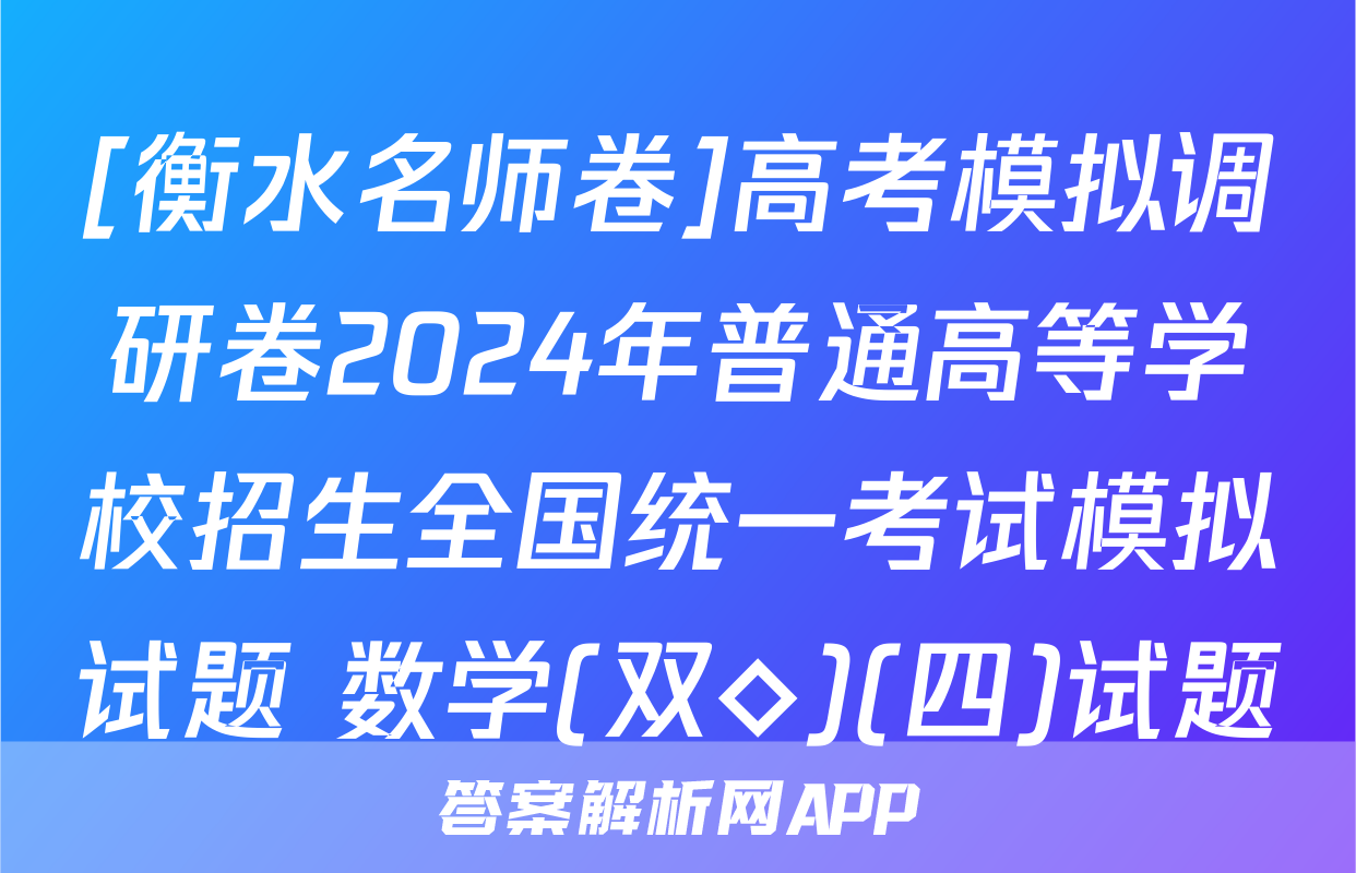 [衡水名师卷]高考模拟调研卷2024年普通高等学校招生全国统一考试模拟试题 数学(双◇)(四)试题