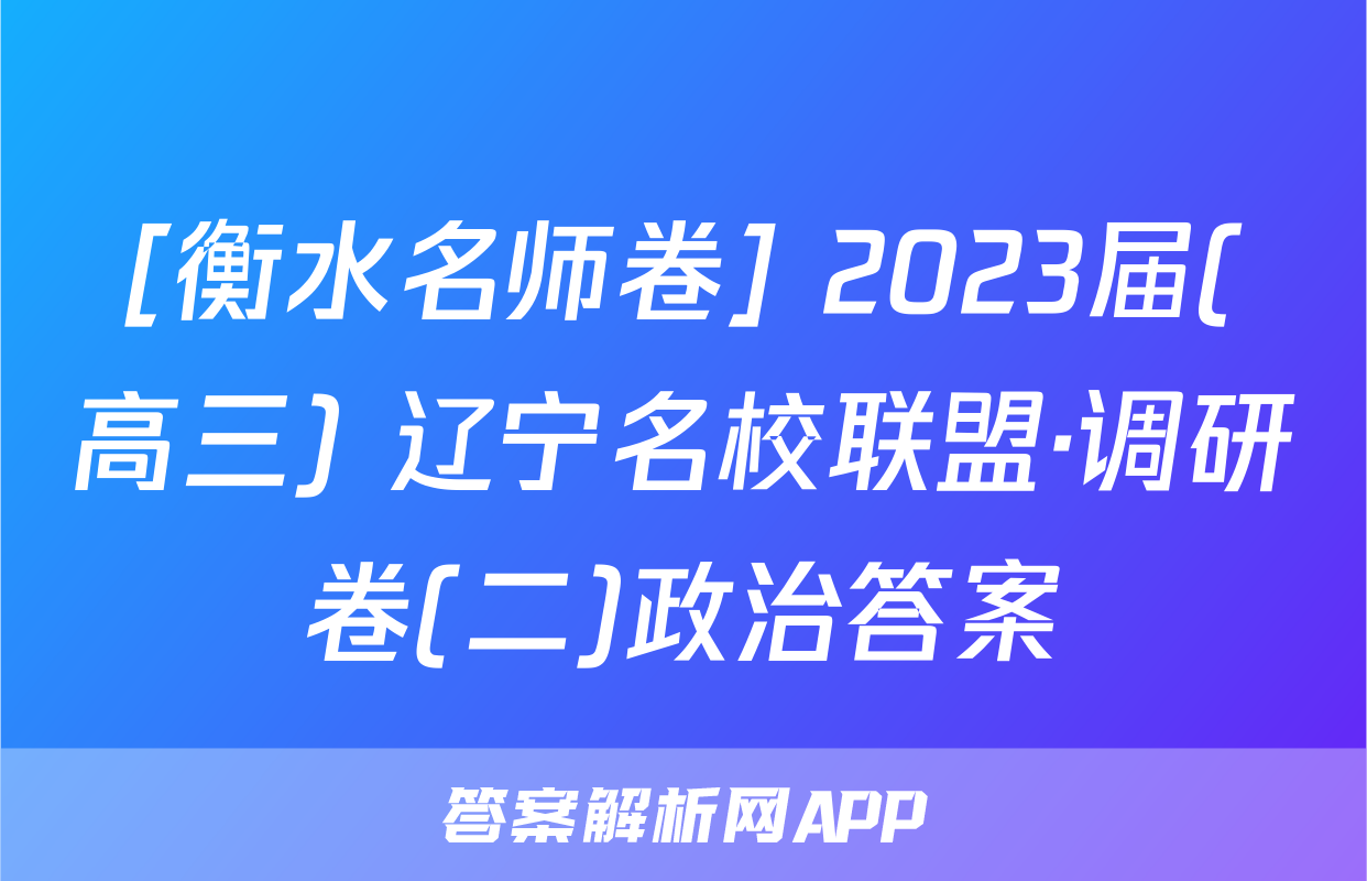 [衡水名师卷] 2023届(高三) 辽宁名校联盟·调研卷(二)政治答案