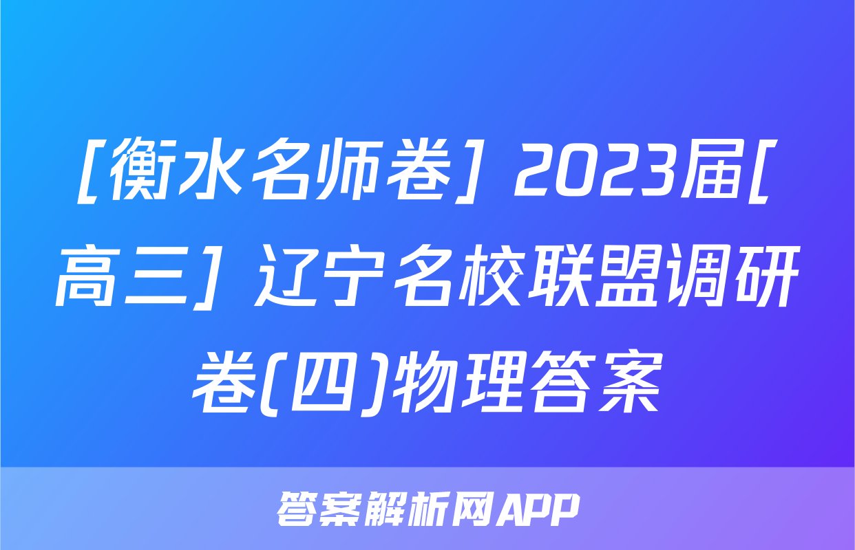 [衡水名师卷] 2023届[高三] 辽宁名校联盟调研卷(四)物理答案