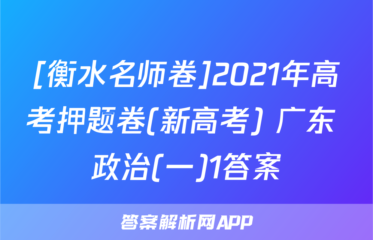 [衡水名师卷]2021年高考押题卷(新高考) 广东 政治(一)1答案