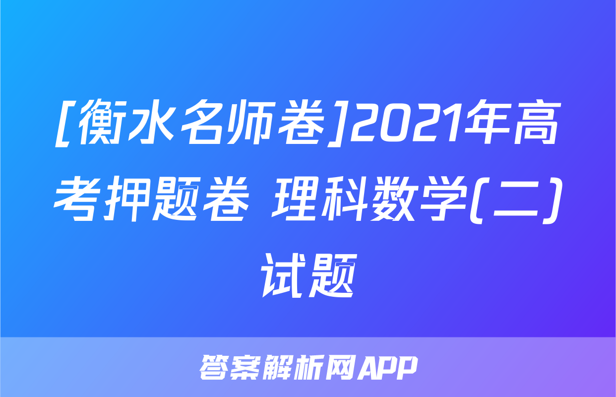[衡水名师卷]2021年高考押题卷 理科数学(二)试题