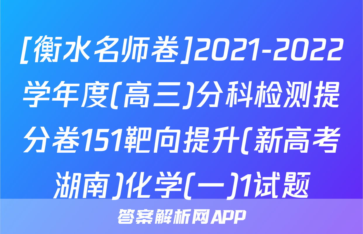 [衡水名师卷]2021-2022学年度(高三)分科检测提分卷151靶向提升(新高考湖南)化学(一)1试题