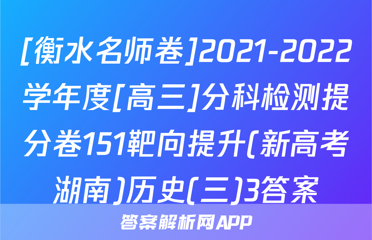 [衡水名师卷]2021-2022学年度[高三]分科检测提分卷151靶向提升(新高考湖南)历史(三)3答案