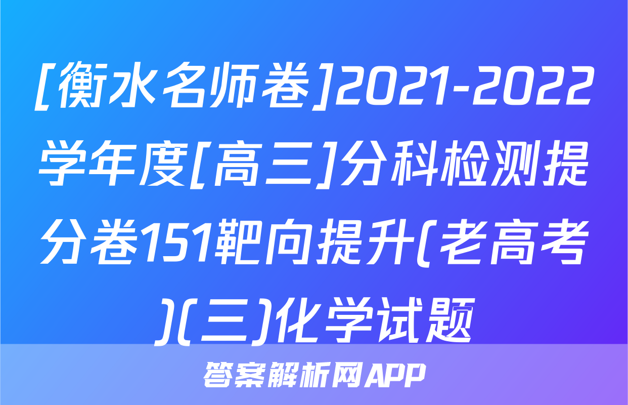 [衡水名师卷]2021-2022学年度[高三]分科检测提分卷151靶向提升(老高考)(三)化学试题