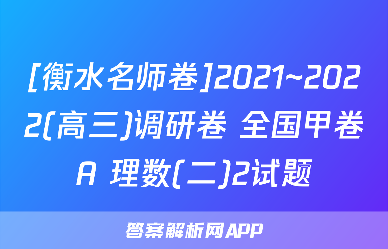 [衡水名师卷]2021~2022(高三)调研卷 全国甲卷A 理数(二)2试题