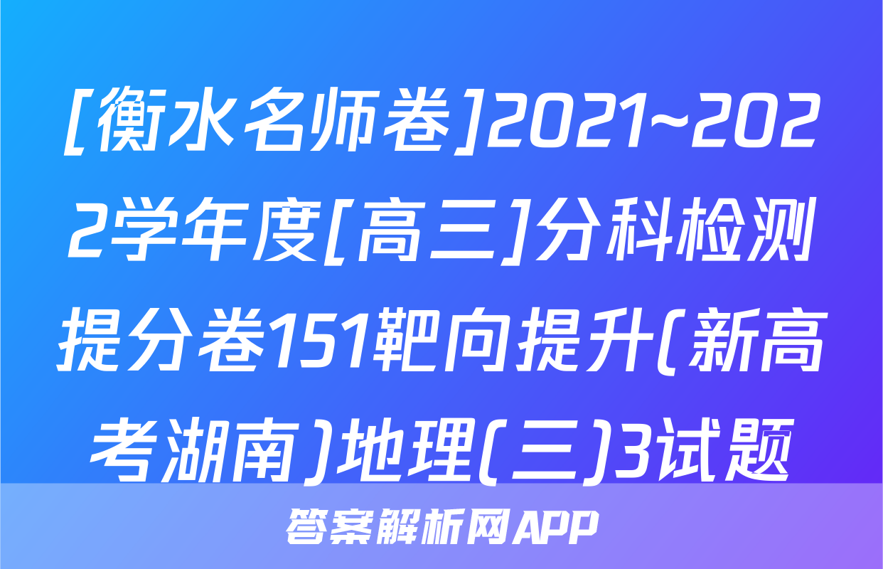 [衡水名师卷]2021~2022学年度[高三]分科检测提分卷151靶向提升(新高考湖南)地理(三)3试题