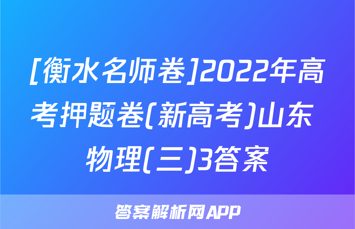 [衡水名师卷]2022年高考押题卷(新高考)山东 物理(三)3答案