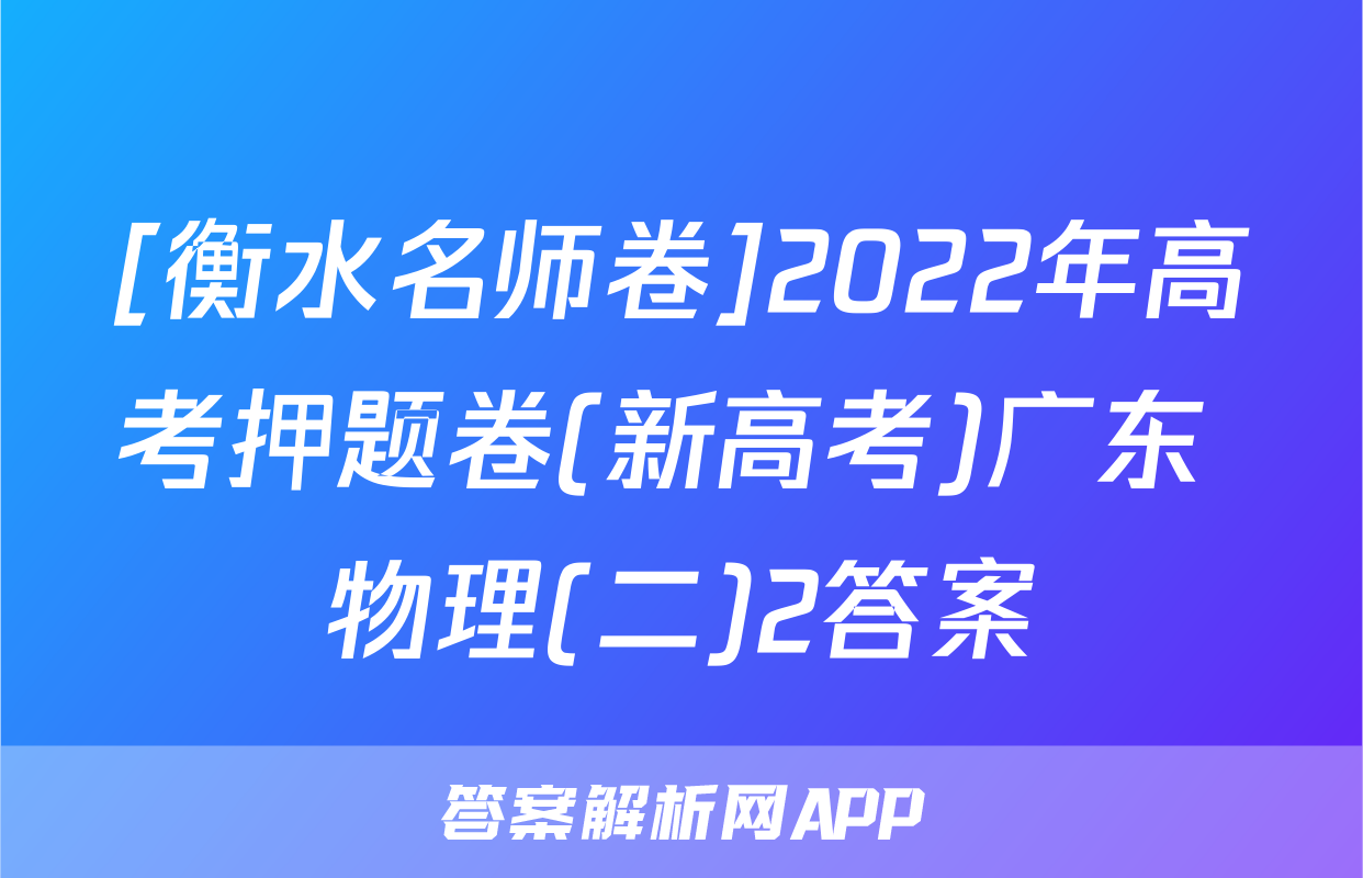 [衡水名师卷]2022年高考押题卷(新高考)广东 物理(二)2答案