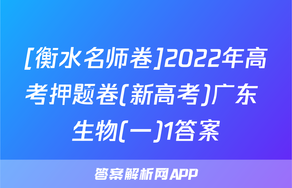 [衡水名师卷]2022年高考押题卷(新高考)广东 生物(一)1答案