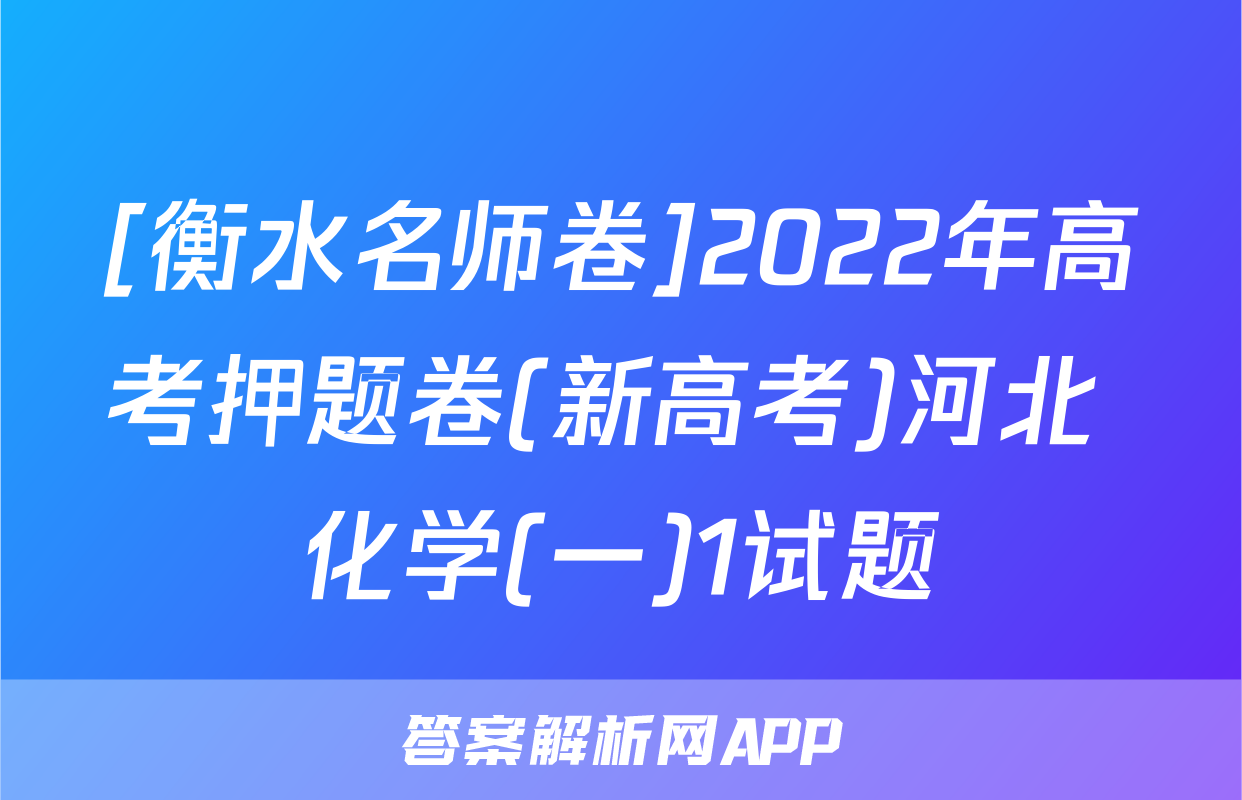 [衡水名师卷]2022年高考押题卷(新高考)河北 化学(一)1试题