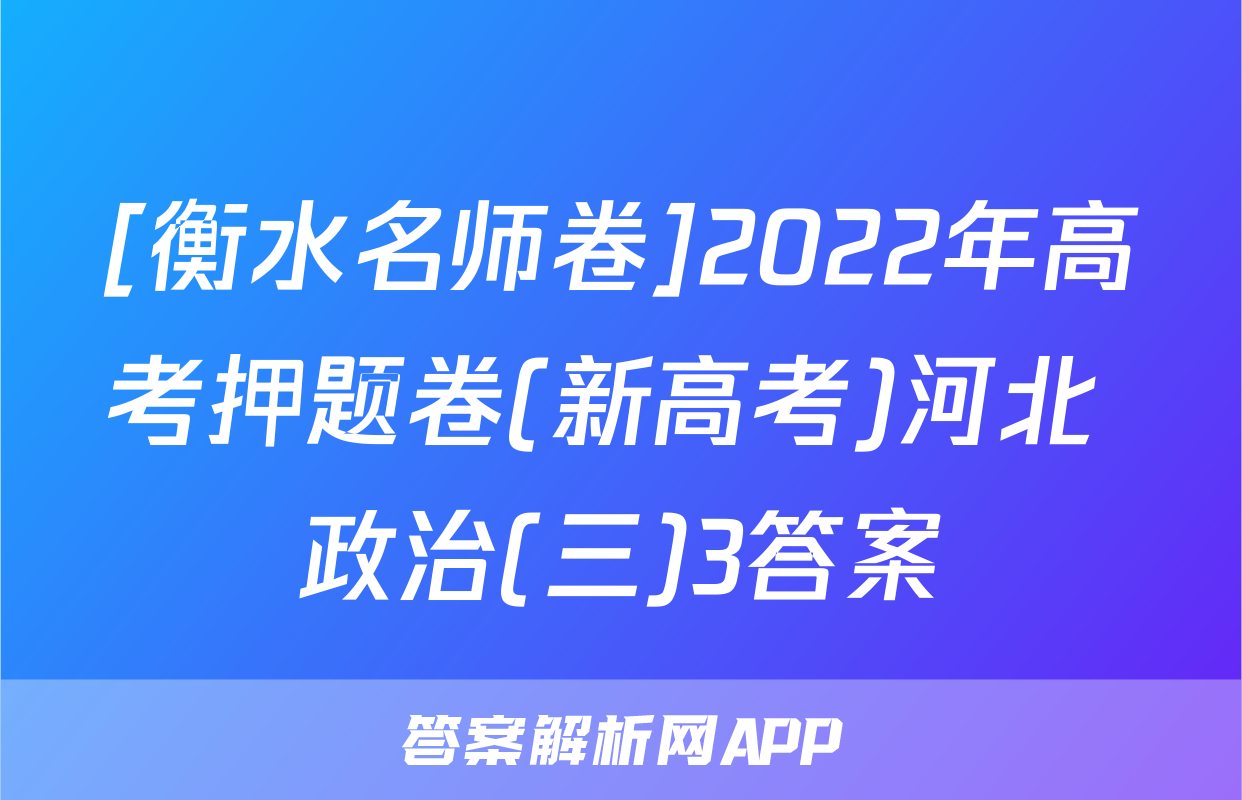 [衡水名师卷]2022年高考押题卷(新高考)河北 政治(三)3答案