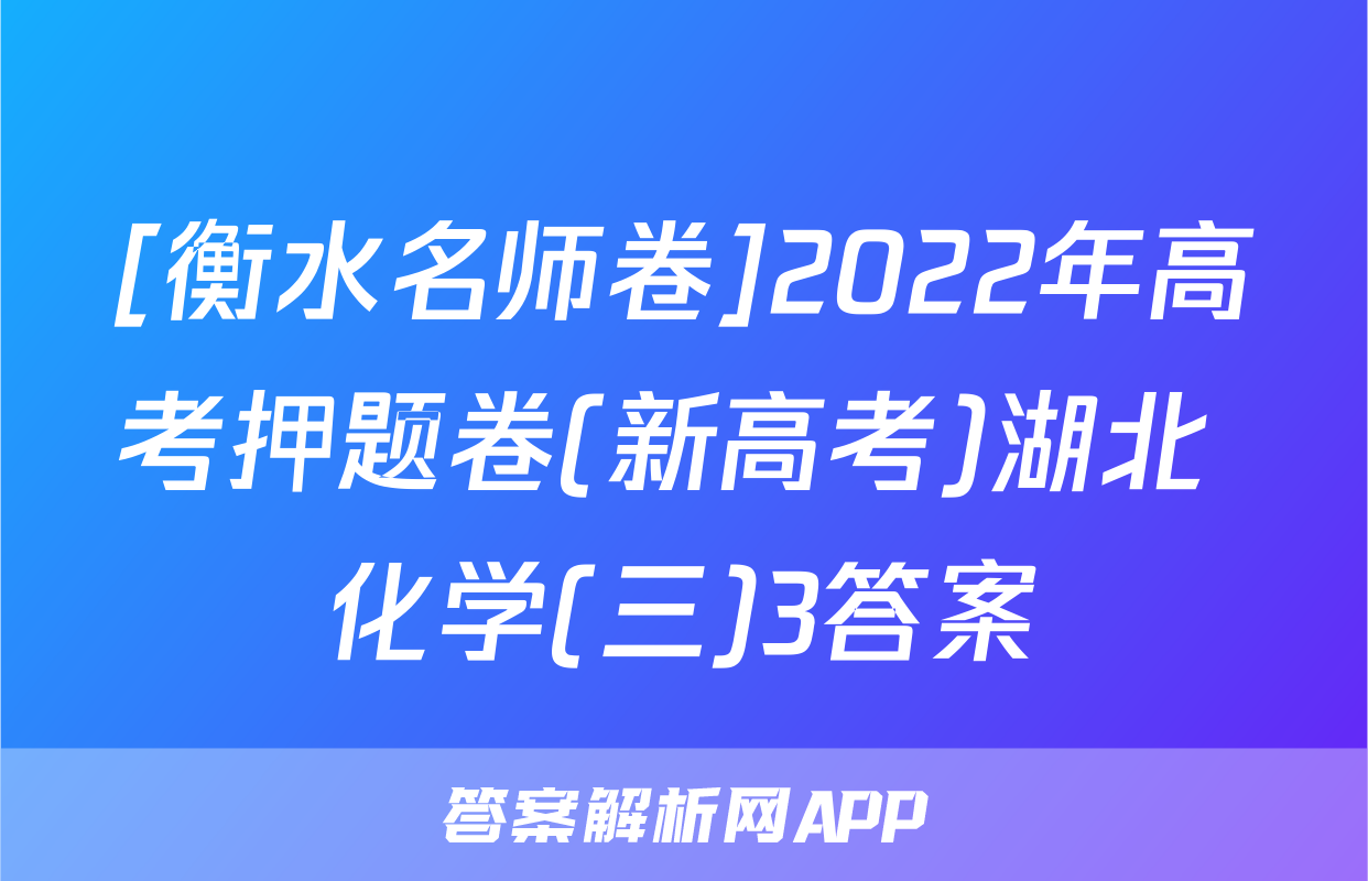 [衡水名师卷]2022年高考押题卷(新高考)湖北 化学(三)3答案