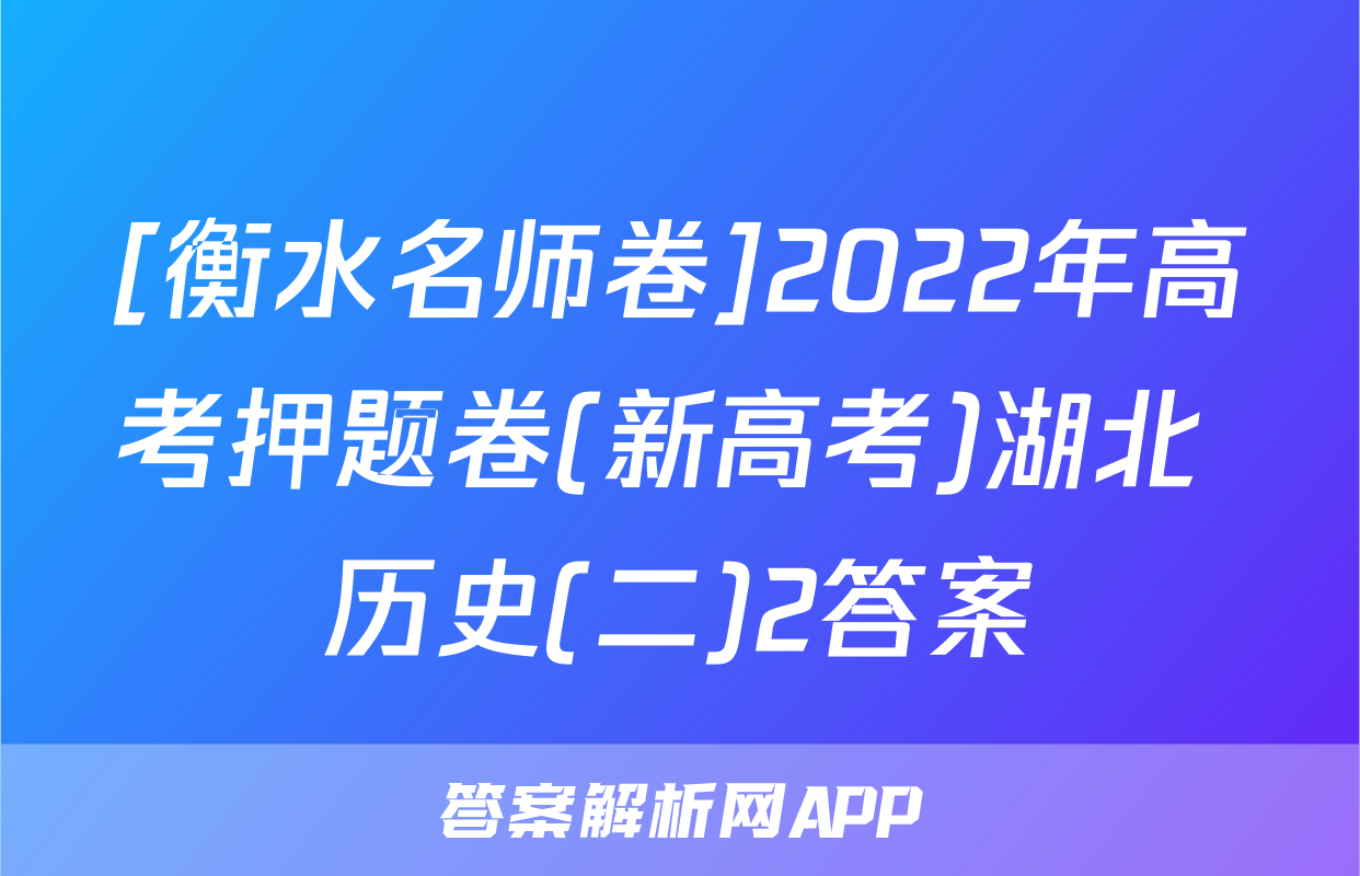 [衡水名师卷]2022年高考押题卷(新高考)湖北 历史(二)2答案