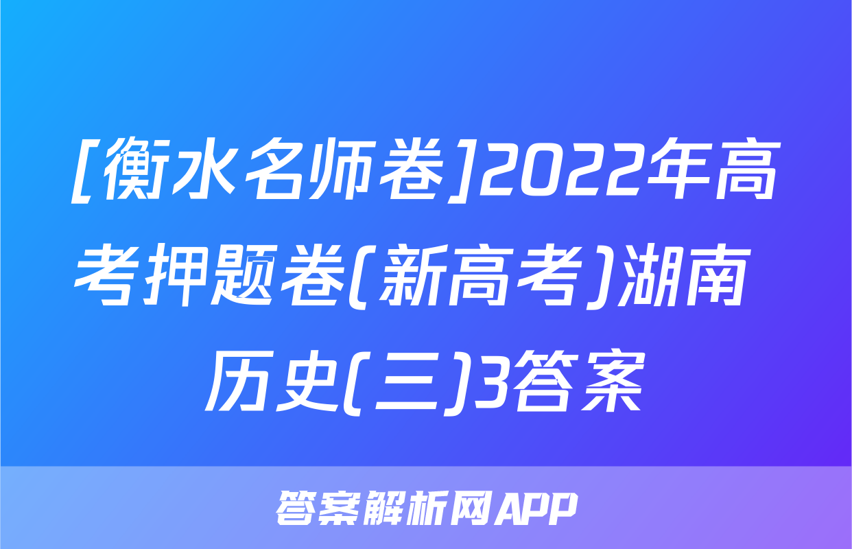 [衡水名师卷]2022年高考押题卷(新高考)湖南 历史(三)3答案