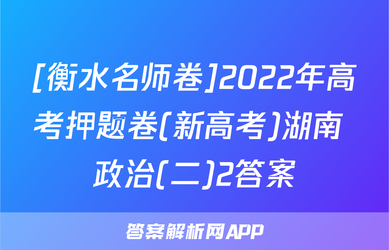 [衡水名师卷]2022年高考押题卷(新高考)湖南 政治(二)2答案