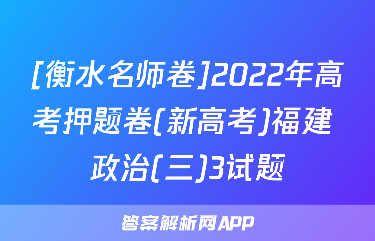 [衡水名师卷]2022年高考押题卷(新高考)福建 政治(三)3试题
