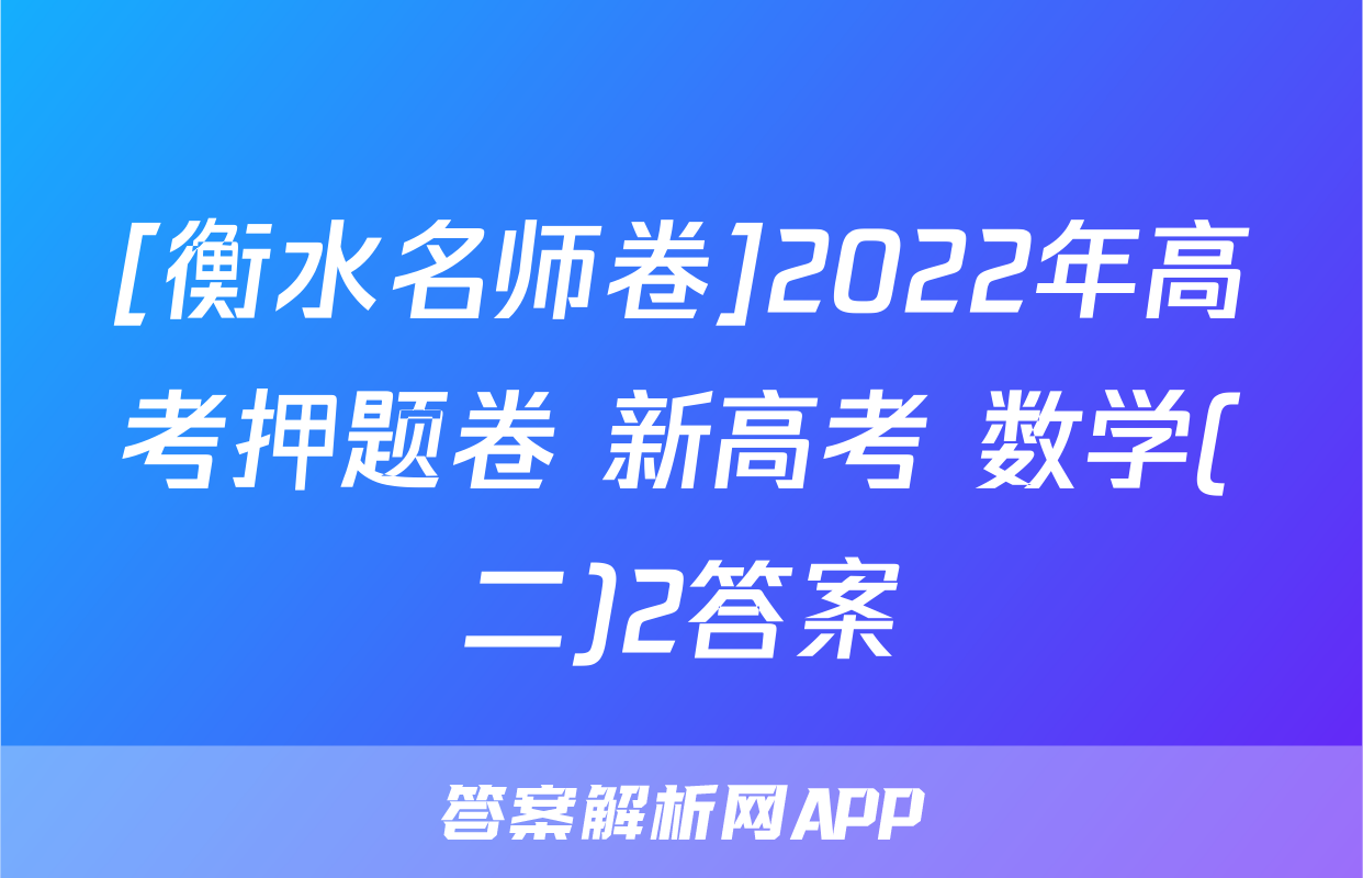 [衡水名师卷]2022年高考押题卷 新高考 数学(二)2答案