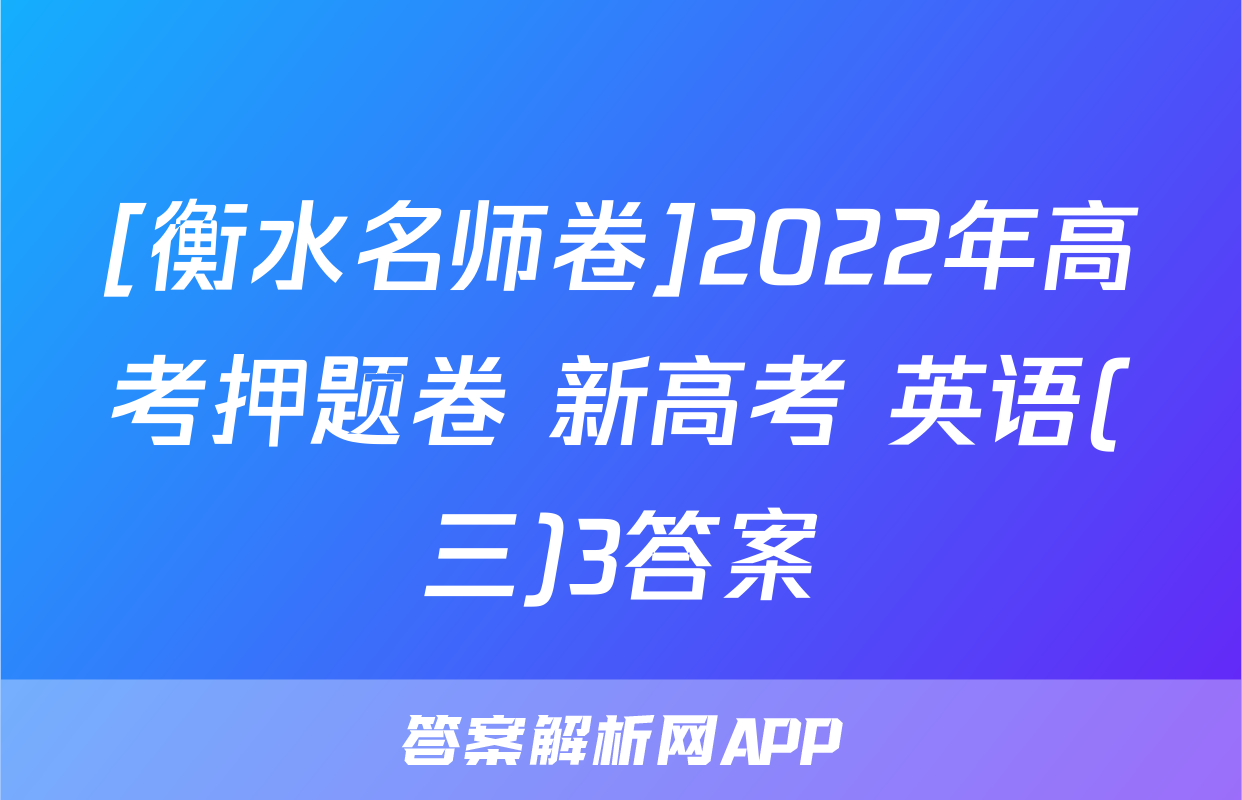 [衡水名师卷]2022年高考押题卷 新高考 英语(三)3答案