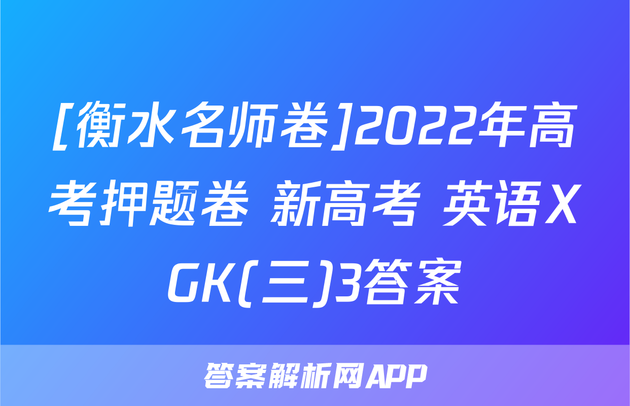 [衡水名师卷]2022年高考押题卷 新高考 英语XGK(三)3答案