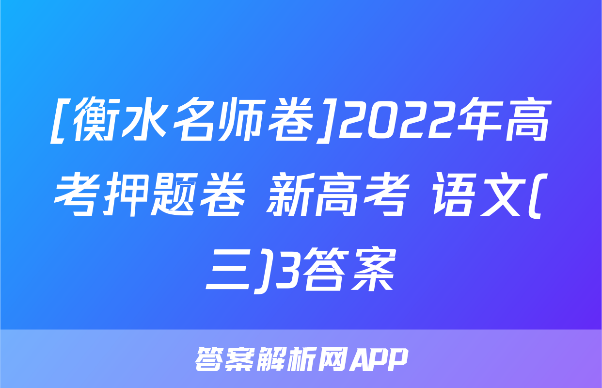[衡水名师卷]2022年高考押题卷 新高考 语文(三)3答案