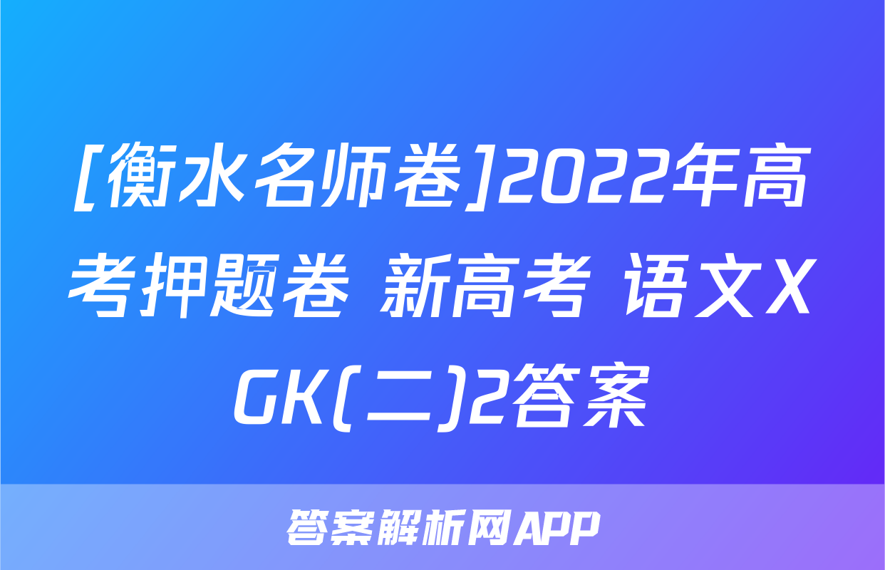 [衡水名师卷]2022年高考押题卷 新高考 语文XGK(二)2答案
